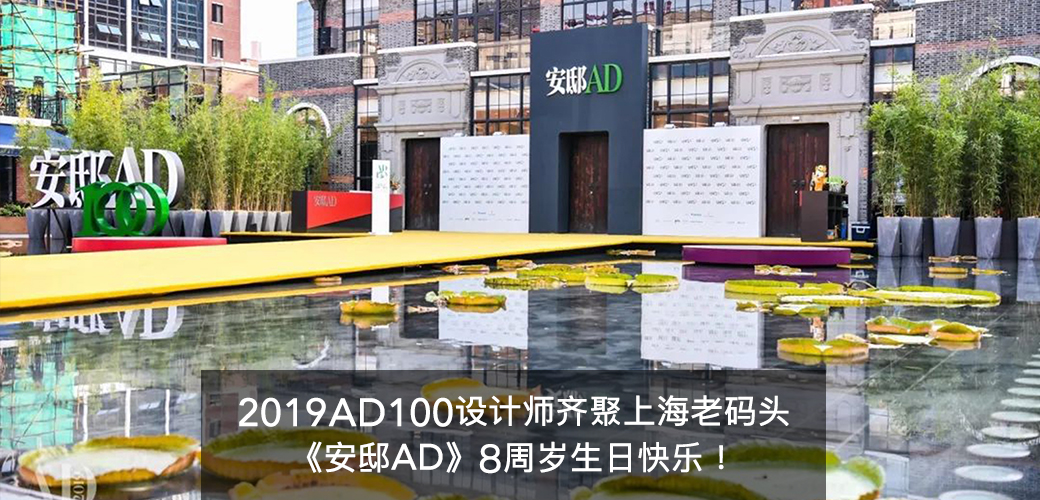 2019 AD100设计师齐聚上海老码头，《安邸AD》8周岁生日快乐！